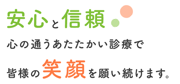 安心と信頼心の通うあたたかい診療で皆様の笑顔を願い続けます。